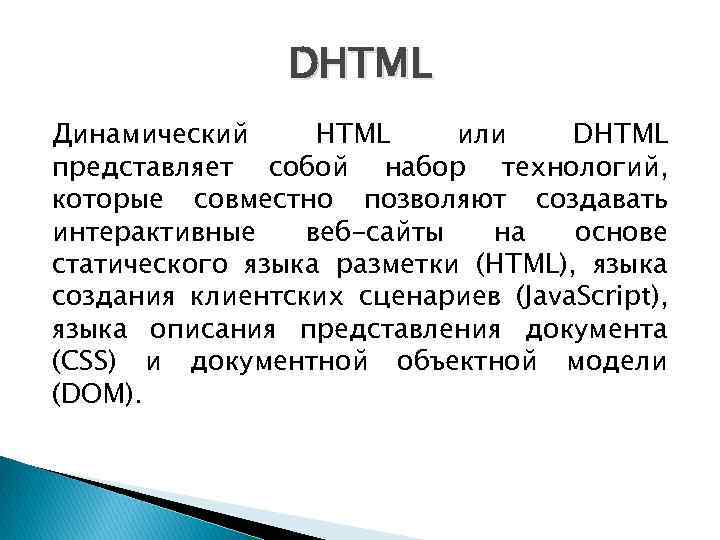 DHTML Динамический HTML или DHTML представляет собой набор технологий, которые совместно позволяют создавать интерактивные