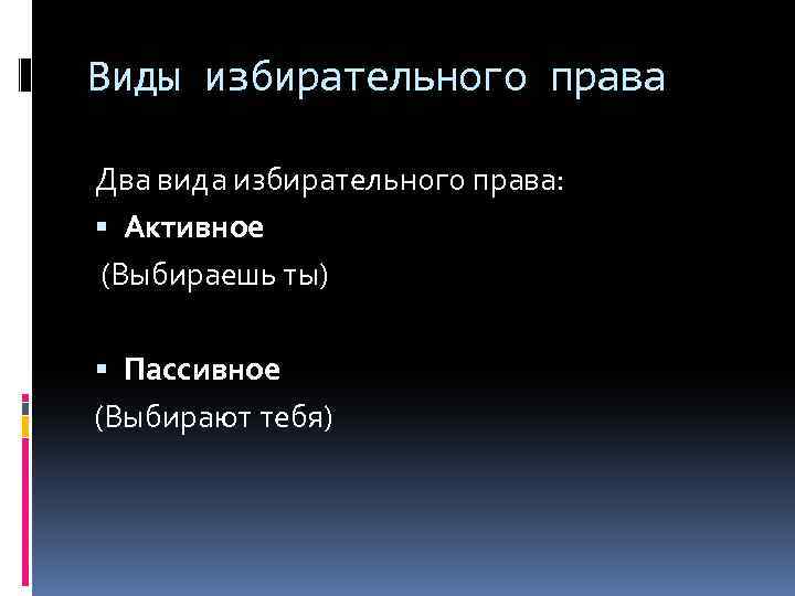 Виды избирательного права Два вида избирательного права: Активное (Выбираешь ты) Пассивное (Выбирают тебя) 