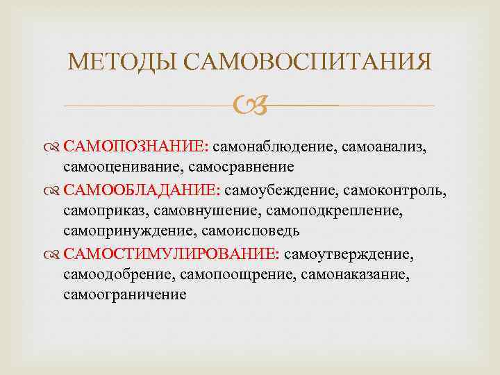 МЕТОДЫ САМОВОСПИТАНИЯ САМОПОЗНАНИЕ: самонаблюдение, самоанализ, самооценивание, самосравнение САМООБЛАДАНИЕ: самоубеждение, самоконтроль, самоприказ, самовнушение, самоподкрепление, самопринуждение,
