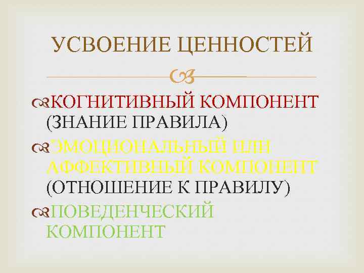 УСВОЕНИЕ ЦЕННОСТЕЙ КОГНИТИВНЫЙ КОМПОНЕНТ (ЗНАНИЕ ПРАВИЛА) ЭМОЦИОНАЛЬНЫЙ ИЛИ АФФЕКТИВНЫЙ КОМПОНЕНТ (ОТНОШЕНИЕ К ПРАВИЛУ) ПОВЕДЕНЧЕСКИЙ