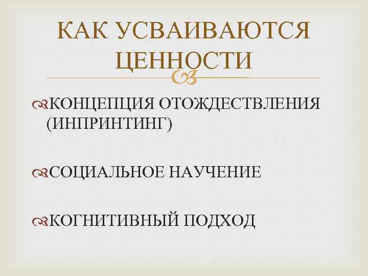 КАК УСВАИВАЮТСЯ ЦЕННОСТИ КОНЦЕПЦИЯ ОТОЖДЕСТВЛЕНИЯ (ИНПРИНТИНГ) СОЦИАЛЬНОЕ НАУЧЕНИЕ КОГНИТИВНЫЙ ПОДХОД 
