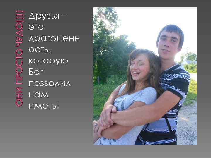 ОНИ ПРОСТО ЧУДО)))) Друзья – это драгоценн ость, которую Бог позволил нам иметь! 