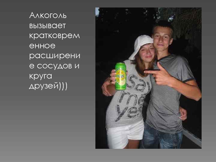 Алкоголь вызывает кратковрем енное расширени е сосудов и круга друзей))) 