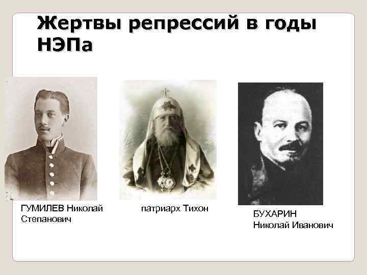 Жертвы репрессий в годы НЭПа ГУМИЛЕВ Николай Степанович патриарх Тихон БУХАРИН Николай Иванович 