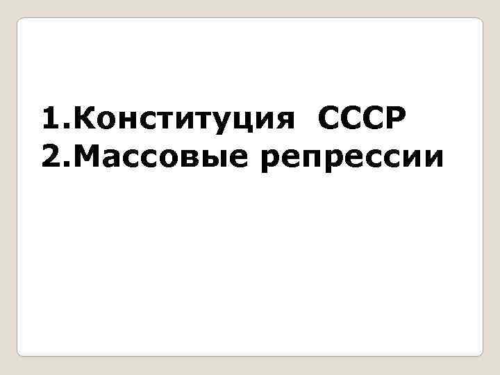 1. Конституция СССР 2. Массовые репрессии 