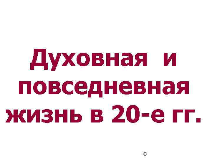 Духовная и повседневная жизнь в 20 -е гг. © 