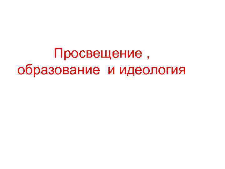 Просвещение , образование и идеология 