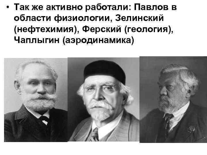  • Так же активно работали: Павлов в области физиологии, Зелинский (нефтехимия), Ферский (геология),
