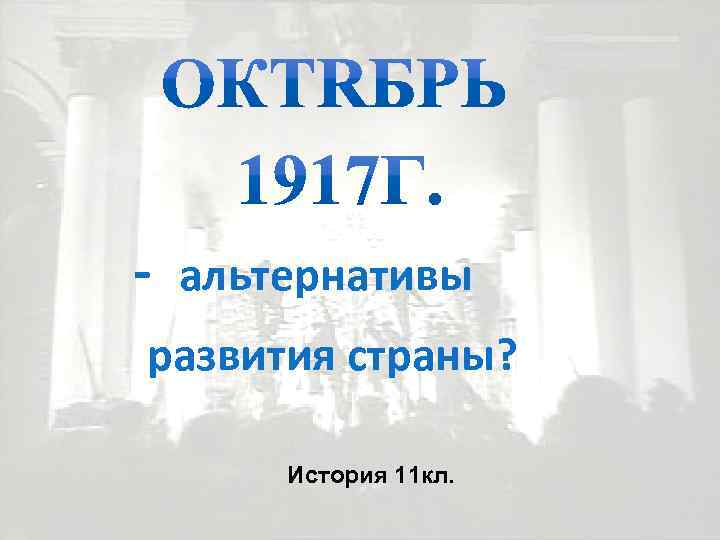 - альтернативы развития страны? История 11 кл. 