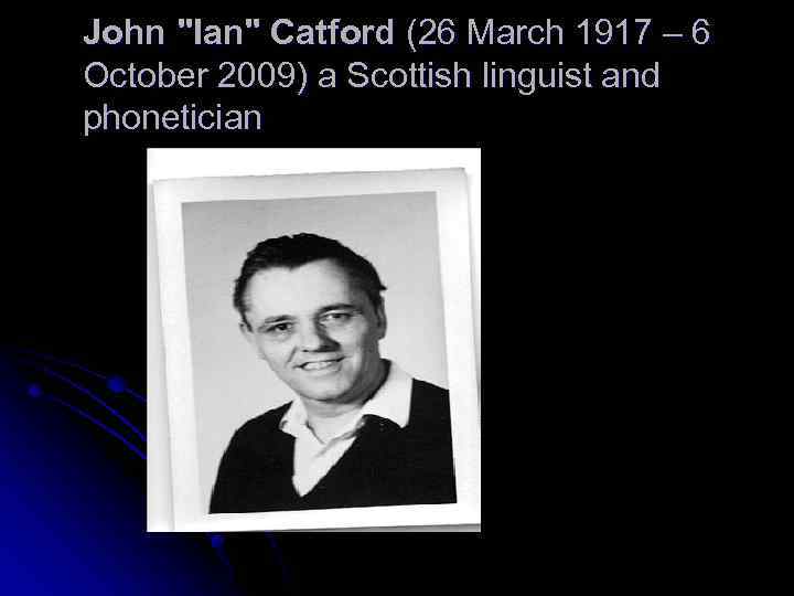 John "Ian" Catford (26 March 1917 – 6 October 2009) a Scottish linguist and