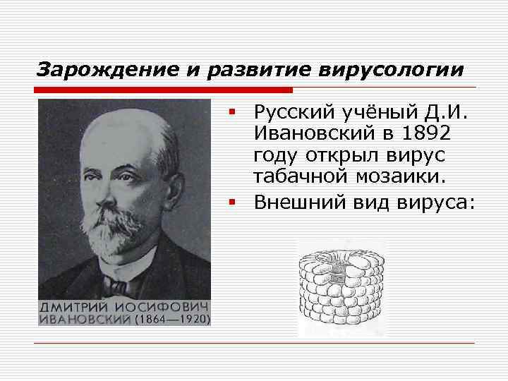 Зарождение и развитие вирусологии § Русский учёный Д. И. Ивановский в 1892 году открыл