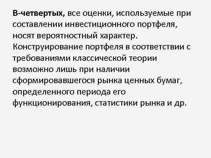 В-четвертых, все оценки, используемые при составлении инвестиционного портфеля, носят вероятностный характер. Конструирование портфеля в