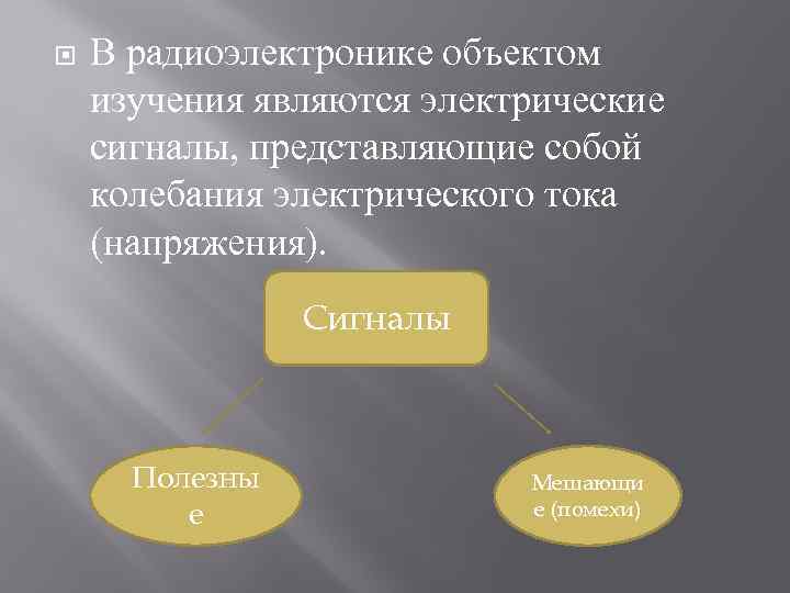  В радиоэлектронике объектом изучения являются электрические сигналы, представляющие собой колебания электрического тока (напряжения).