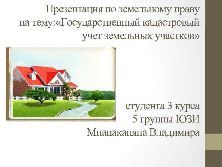 Презентация по земельному праву на тему: «Государственный кадастровый учет земельных участков» студента 3 курса