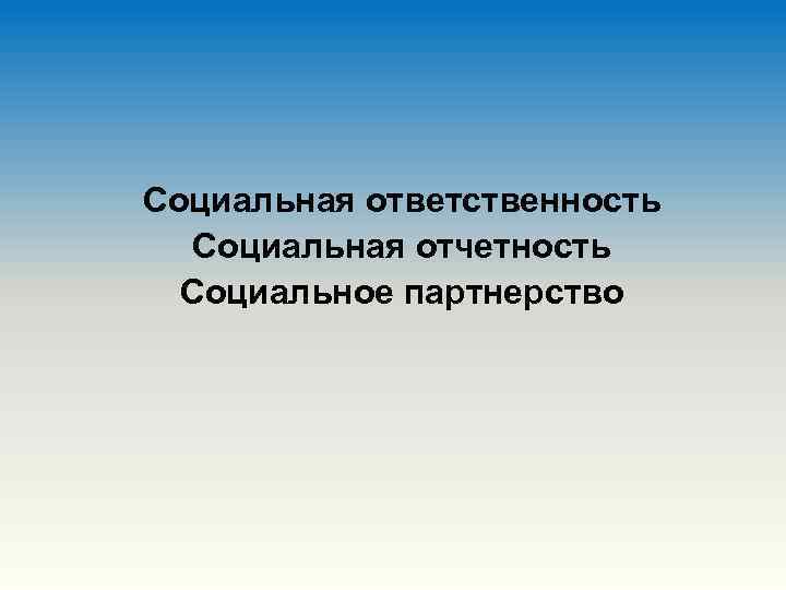 Социальная ответственность Социальная отчетность Социальное партнерство 