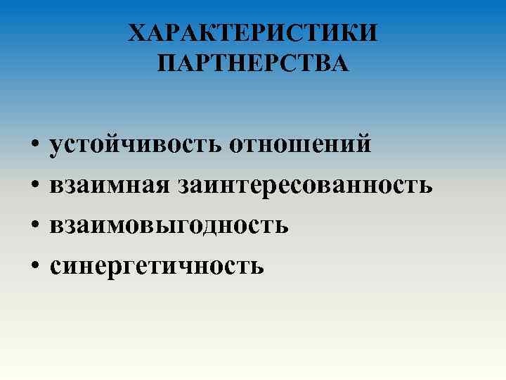 ХАРАКТЕРИСТИКИ ПАРТНЕРСТВА • • устойчивость отношений взаимная заинтересованность взаимовыгодность синергетичность 