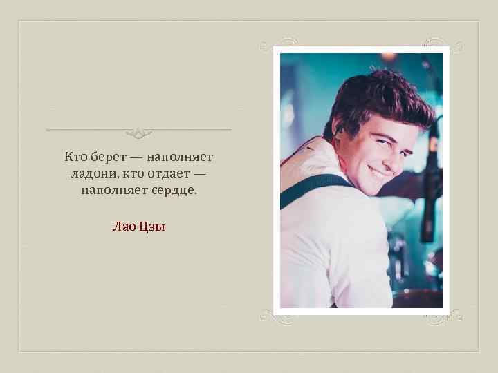 Кто берет — наполняет ладони, кто отдает — наполняет сердце. Лао Цзы 