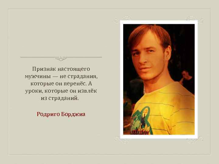 Признак настоящего мужчины — не страдания, которые он перенёс. А уроки, которые он извлёк