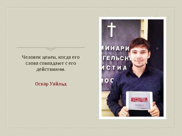 Человек ценен, когда его слова совпадают с его действиями. Оскар Уайльд 