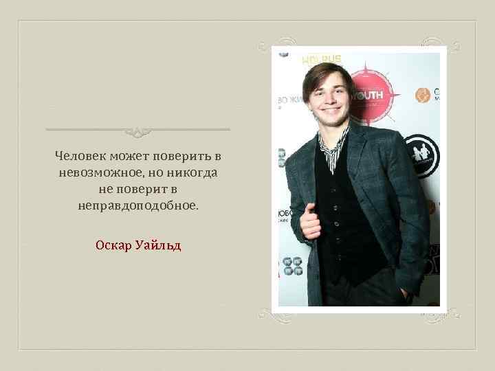 Человек может поверить в невозможное, но никогда не поверит в неправдоподобное. Оскар Уайльд 