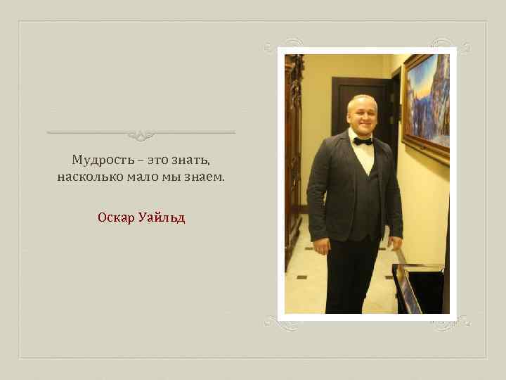 Мудрость – это знать, насколько мало мы знаем. Оскар Уайльд 