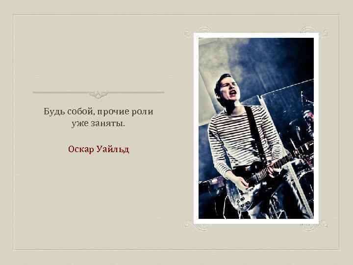 Будь собой, прочие роли уже заняты. Оскар Уайльд 