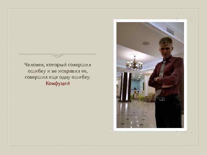 Человек, который совершил ошибку и не исправил ее, совершил еще одну ошибку. Конфуций 