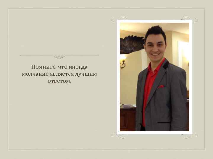 Помните, что иногда молчание является лучшим ответом. 