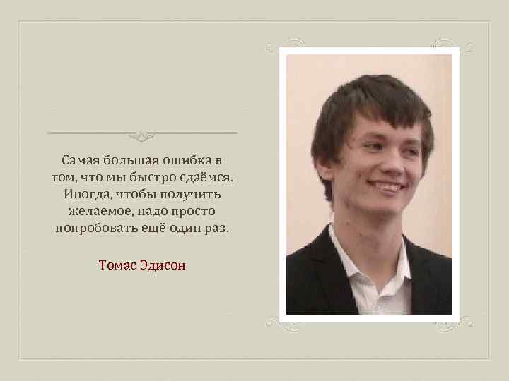 Самая большая ошибка в том, что мы быстро сдаёмся. Иногда, чтобы получить желаемое, надо