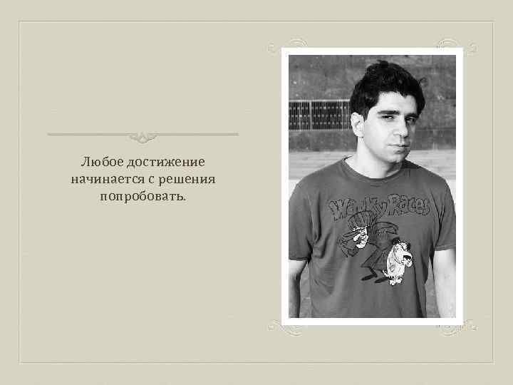 Любое достижение начинается с решения попробовать. 