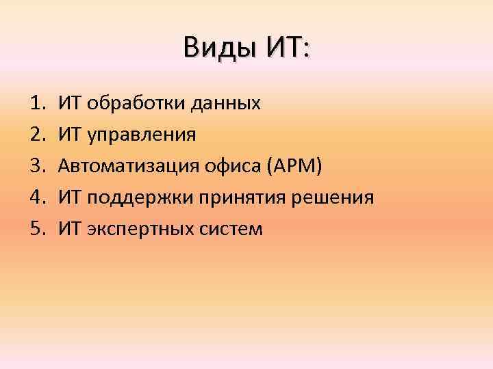 Виды ИТ: 1. 2. 3. 4. 5. ИТ обработки данных ИТ управления Автоматизация офиса