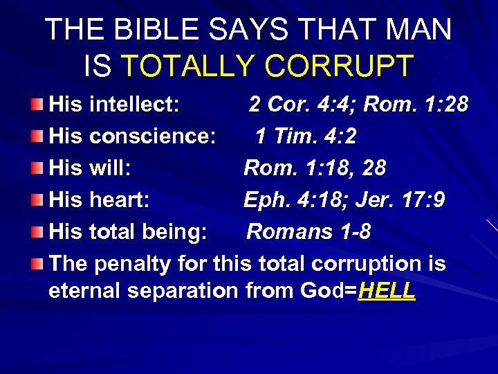 THE BIBLE SAYS THAT MAN IS TOTALLY CORRUPT His intellect: 2 Cor. 4: 4;