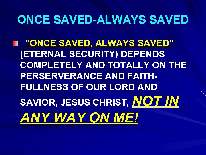 ONCE SAVED-ALWAYS SAVED “ONCE SAVED, ALWAYS SAVED” (ETERNAL SECURITY) DEPENDS COMPLETELY AND TOTALLY ON