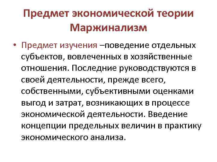 Предмет экономической теории Маржинализм • Предмет изучения –поведение отдельных субъектов, вовлеченных в хозяйственные отношения.