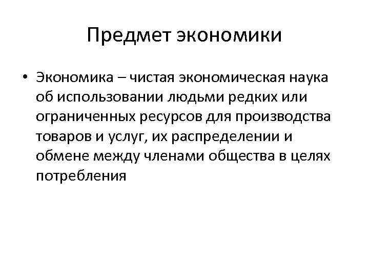 Предмет экономики • Экономика – чистая экономическая наука об использовании людьми редких или ограниченных