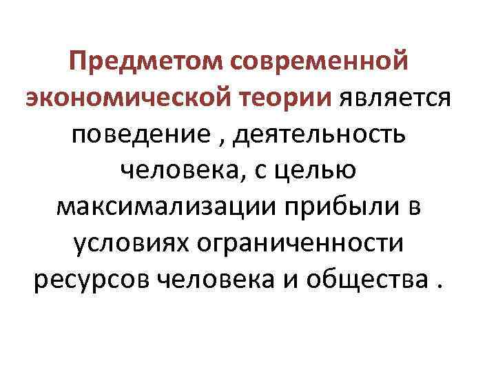 Предметом современной экономической теории является поведение , деятельность человека, с целью максимализации прибыли в