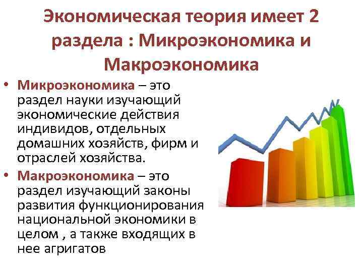 Экономическая теория имеет 2 раздела : Микроэкономика и Макроэкономика • Микроэкономика – это раздел