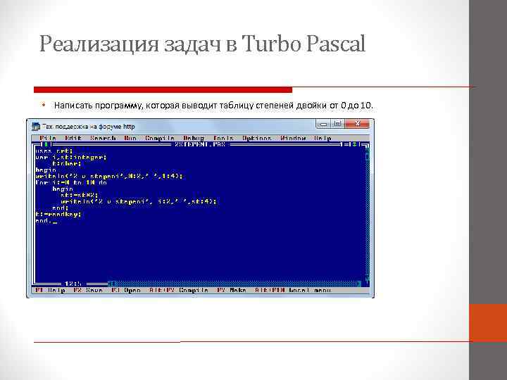 Реализация задач в Turbo Pascal • Написать программу, которая выводит таблицу степеней двойки от