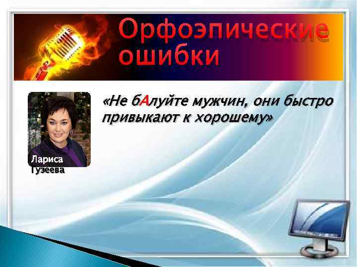 Орфоэпические ошибки «Не б. Алуйте мужчин, они быстро привыкают к хорошему» Лариса Гузеева 