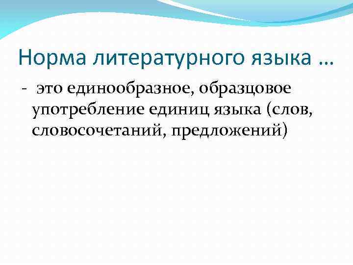 Норма литературного языка … - это единообразное, образцовое употребление единиц языка (слов, словосочетаний, предложений)