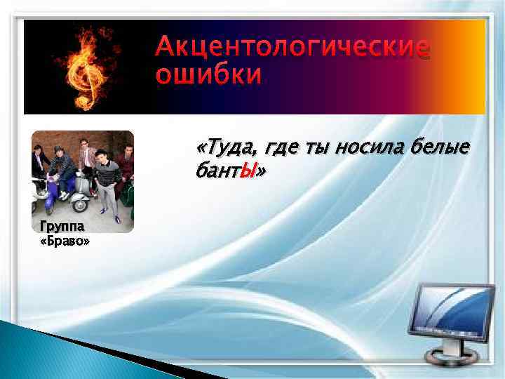 Акцентологические ошибки «Туда, где ты носила белые бант. Ы» Группа «Браво» 