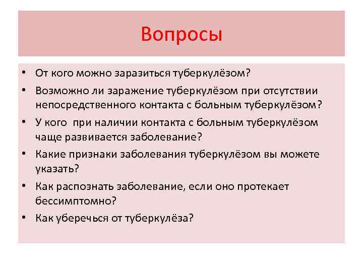 Вопросы • От кого можно заразиться туберкулёзом? • Возможно ли заражение туберкулёзом при отсутствии