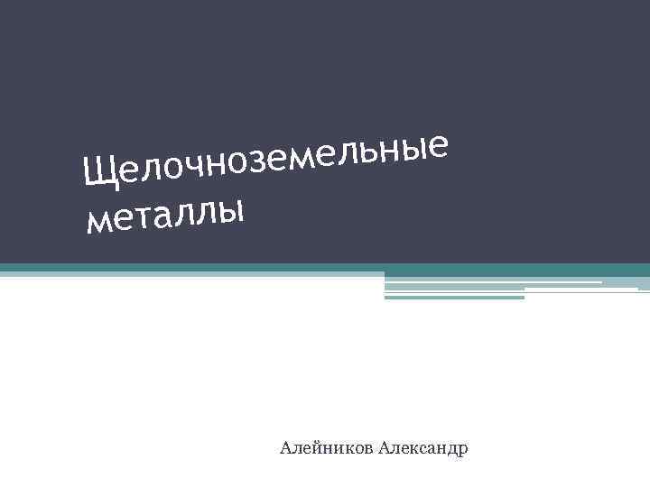 мельные елочнозе Щ металлы Алейников Александр 