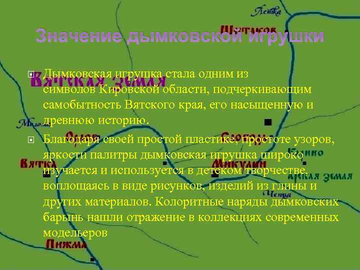 Значение дымковской игрушки Дымковская игрушка стала одним из символов Кировской области, подчеркивающим самобытность Вятского