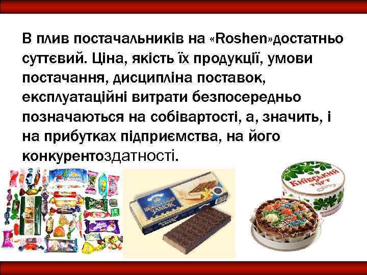 В плив постачальників на «Roshen» достатньо суттєвий. Ціна, якість їх продукції, умови постачання, дисципліна