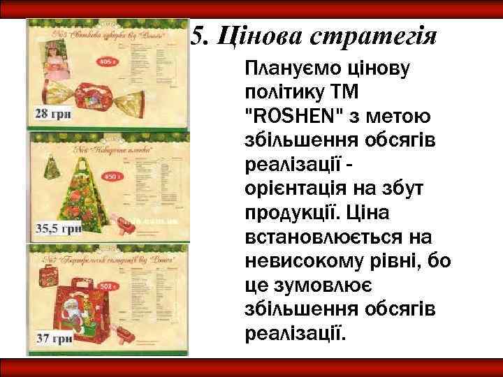 5. Цінова стратегія Плануємо цінову політику ТМ "ROSHEN" з метою збільшення обсягів реалізації орієнтація