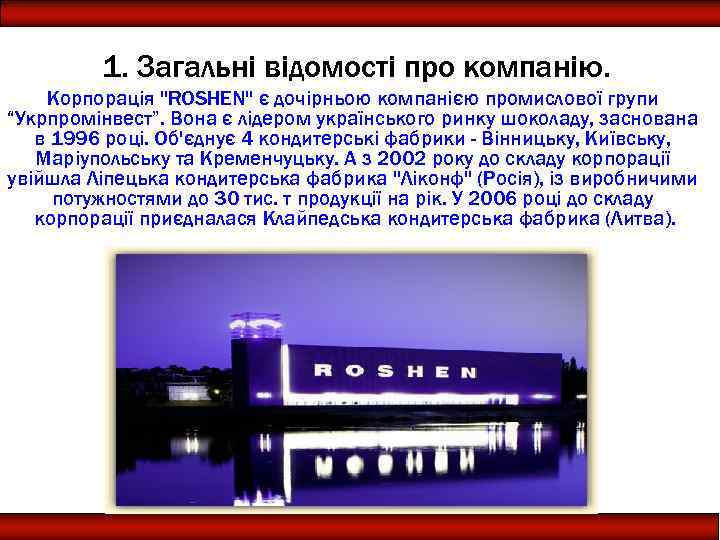 1. Загальні відомості про компанію. Корпорація "ROSHEN" є дочірньою компанією промислової групи “Укрпромінвест”. Вона