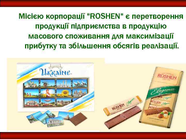 Місією корпорації "ROSHEN" є перетворення продукції підприємства в продукцію масового споживання для максимізації прибутку