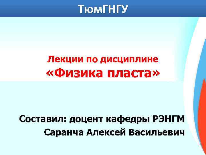 Тюм. ГНГУ Лекции по дисциплине «Физика пласта» Составил: доцент кафедры РЭНГМ Саранча Алексей Васильевич