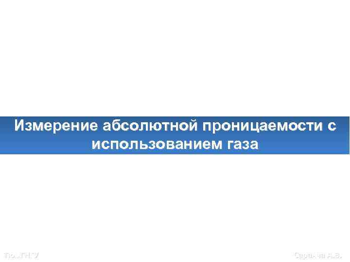 Измерение абсолютной проницаемости с использованием газа Тюм. ГНГУ Саранча А. В. 